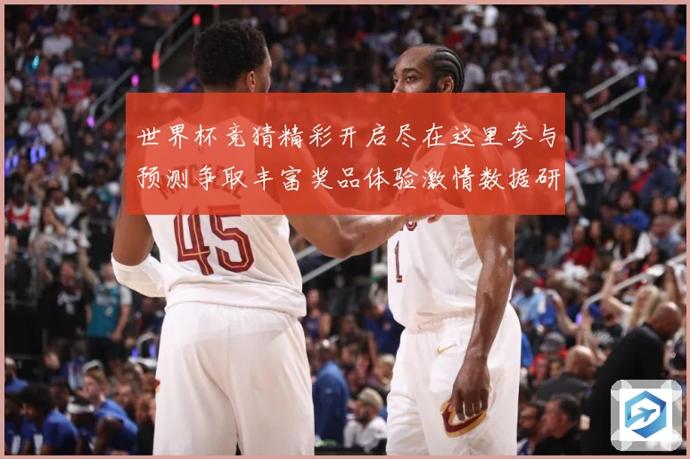 世界杯竞猜精彩开启尽在这里参与预测争取丰富奖品体验激情数据研判：最新赛事动态与深度分析
