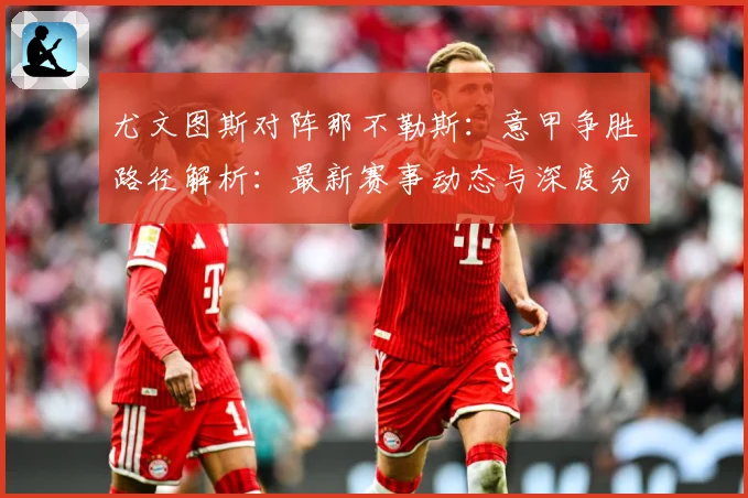 尤文图斯对阵那不勒斯：意甲争胜路径解析：最新赛事动态与深度分析