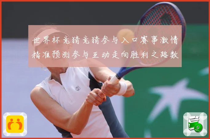 世界杯竞猜竞猜参与入口赛事激情精准预测参与互动走向胜利之路数据研判：最新赛事动态与深度分析