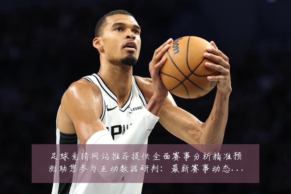 足球竞猜网站推荐提供全面赛事分析精准预测助您参与互动数据研判:最新赛事动态与深度分析