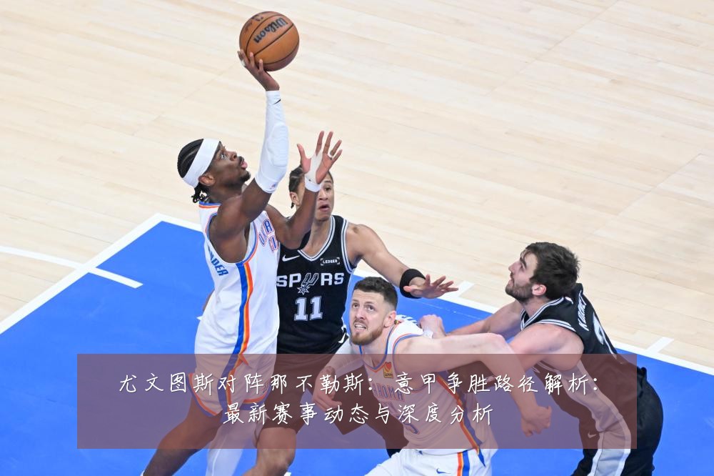 尤文图斯对阵那不勒斯:意甲争胜路径解析:最新赛事动态与深度分析