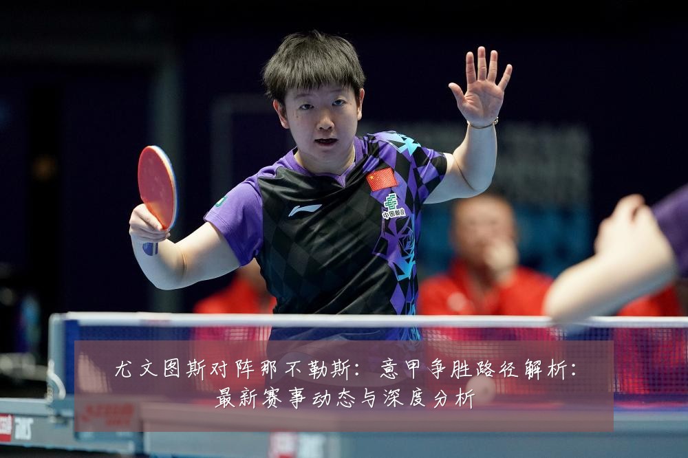 尤文图斯对阵那不勒斯:意甲争胜路径解析:最新赛事动态与深度分析