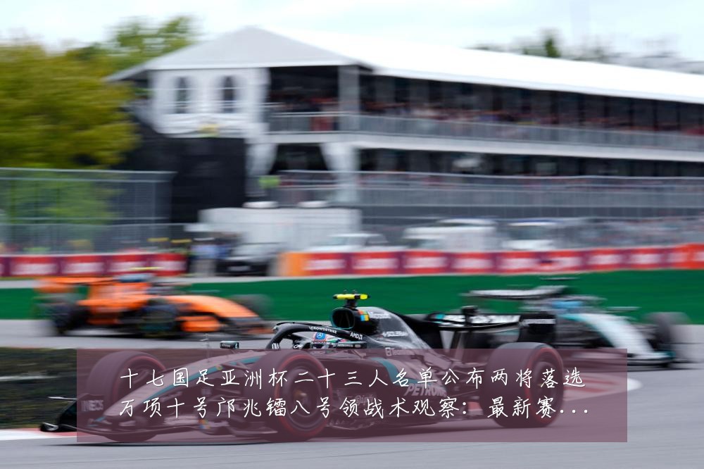 十七国足亚洲杯二十三人名单公布两将落选万项十号邝兆镭八号领战术观察:最新赛事动态与深度分析