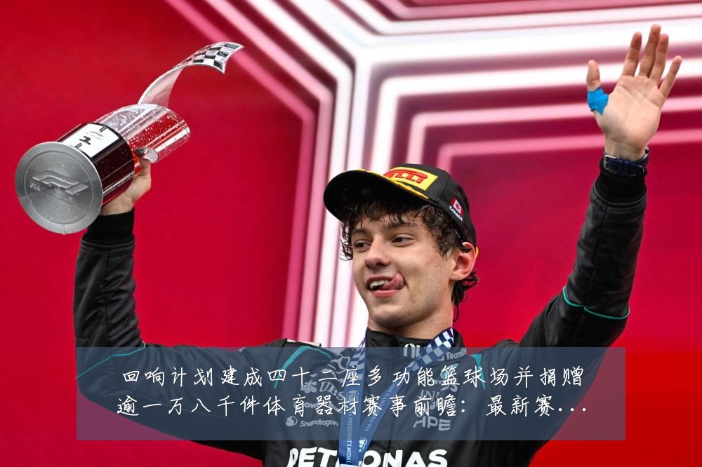 回响计划建成四十二座多功能篮球场并捐赠逾一万八千件体育器材赛事前瞻:最新赛事动态与深度分析