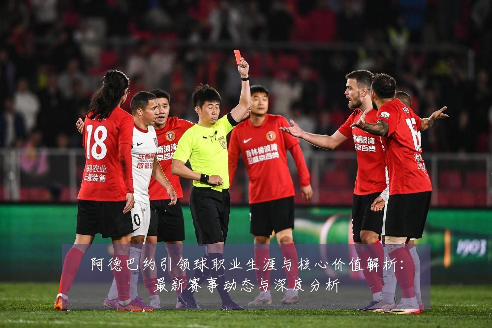 阿德巴约引领球职业生涯与核心价值解析:最新赛事动态与深度分析